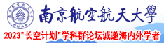 大鸡巴日逼免费视频南京航空航天大学2023“长空计划”学科群论坛诚邀海内外学者